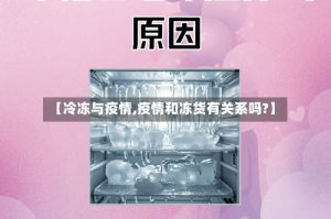 【冷冻与疫情,疫情和冻货有关系吗?】