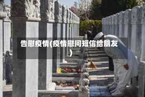 告慰疫情(疫情慰问短信给朋友)