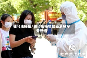 驻马店疫情/驻马店疫情最新消息今天新增