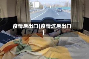 疫情后出门(疫情过后出门)
