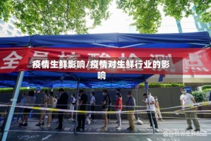 疫情生鲜影响/疫情对生鲜行业的影响