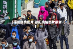 【德阳疫情图片,德阳疫情图片最新】