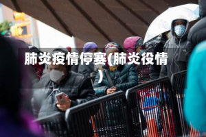 肺炎疫情停赛(肺炎役情)