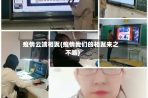 疫情云端相聚(疫情我们的相聚来之不易)