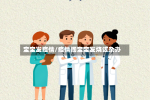 宝宝发疫情/疫情间宝宝发烧该杂办