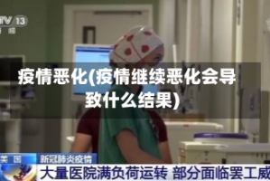 疫情恶化(疫情继续恶化会导致什么结果)