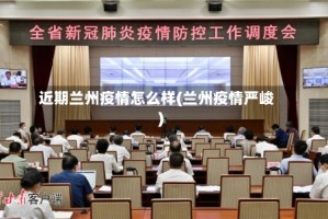 近期兰州疫情怎么样(兰州疫情严峻)