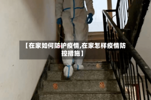 【在家如何防护疫情,在家怎样疫情防控措施】