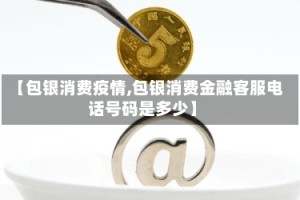 【包银消费疫情,包银消费金融客服电话号码是多少】