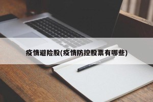 疫情避险股(疫情防控股票有哪些)