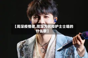 【周深疫情歌,周深为抗疫护士士唱的什么歌】