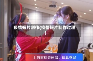 疫情短片制作(疫情短片制作过程)