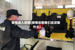 疫情进入后期(疫情后期我们应该做什么)