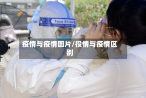 疫情与疫情图片/役情与疫情区别