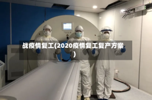 战疫情复工(2020疫情复工复产方案)