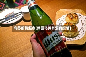 乌苏疫情超市(新疆乌苏有没有疫情)