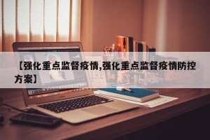 【强化重点监督疫情,强化重点监督疫情防控方案】