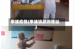 拳铺疫情(拳铺镇政府地址)