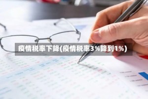疫情税率下降(疫情税率3%降到1%)
