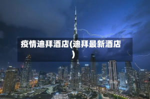 疫情迪拜酒店(迪拜最新酒店)
