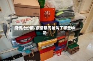 疫情抢份额/疫情期间抢购了哪些物品