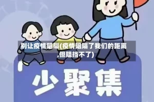 别让疫情阻隔(疫情阻隔了我们的距离,但阻挡不了)