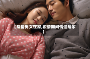 【疫情男女在家,疫情期间情侣居家】