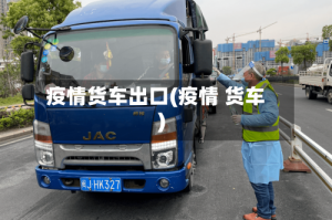 疫情货车出口(疫情 货车)