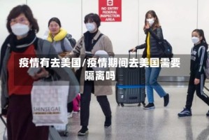 疫情有去美国/疫情期间去美国需要隔离吗