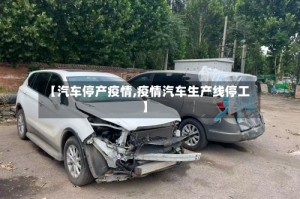 【汽车停产疫情,疫情汽车生产线停工】