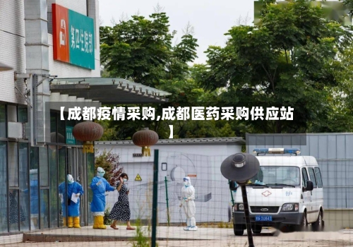【成都疫情采购,成都医药采购供应站】-第2张图片