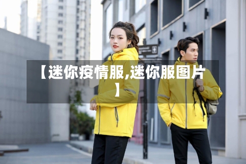 【迷你疫情服,迷你服图片】-第1张图片