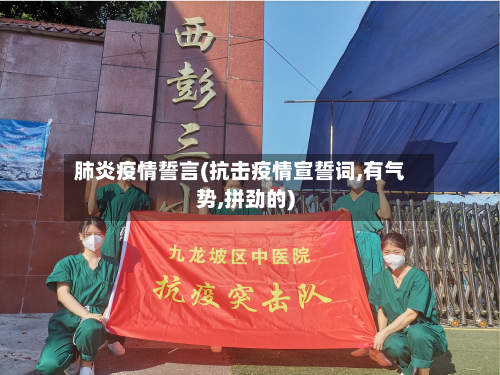 肺炎疫情誓言(抗击疫情宣誓词,有气势,拼劲的)-第2张图片