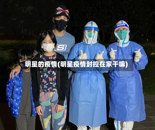 明星的疫情(明星疫情封控在家干嘛)-第1张图片