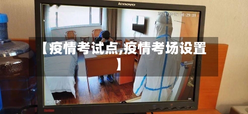 【疫情考试点,疫情考场设置】-第1张图片
