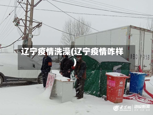 辽宁疫情洗澡(辽宁疫情咋样)-第1张图片