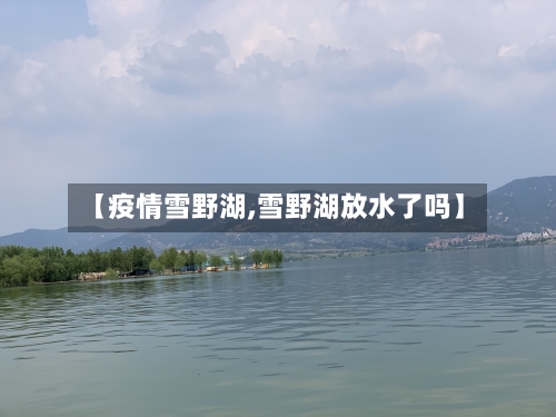 【疫情雪野湖,雪野湖放水了吗】-第1张图片