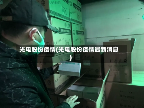 光电股份疫情(光电股份疫情最新消息)-第1张图片