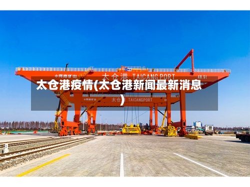 太仓港疫情(太仓港新闻最新消息)-第1张图片