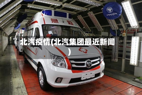 北汽疫情(北汽集团最近新闻)-第2张图片