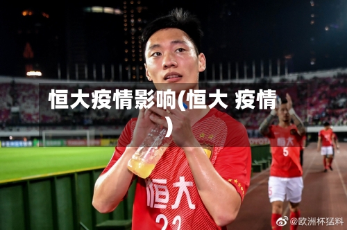 恒大疫情影响(恒大 疫情)-第1张图片