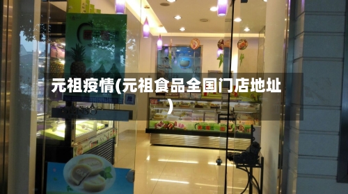 元祖疫情(元祖食品全国门店地址)-第1张图片