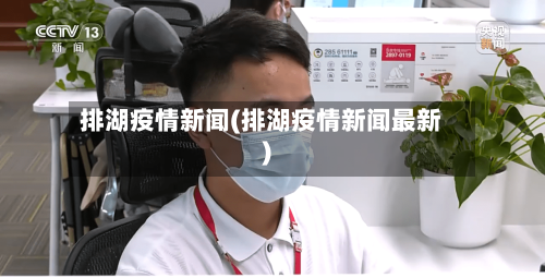 排湖疫情新闻(排湖疫情新闻最新)-第1张图片