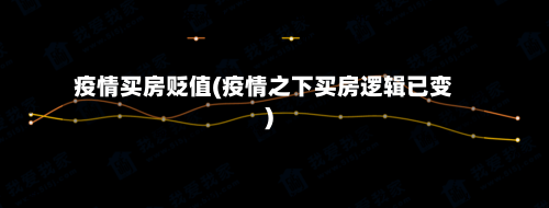 疫情买房贬值(疫情之下买房逻辑已变)-第1张图片