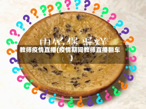 教师疫情直播(疫情期间教师直播翻车)-第1张图片