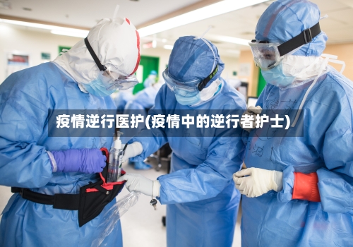 疫情逆行医护(疫情中的逆行者护士)-第1张图片