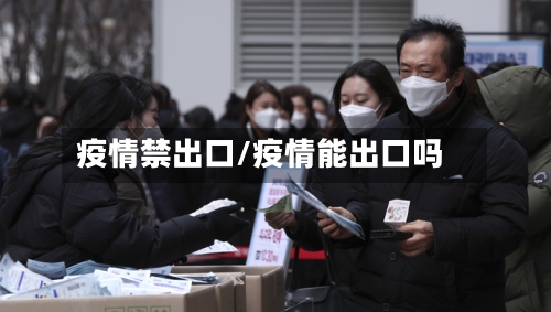 疫情禁出口/疫情能出口吗-第2张图片