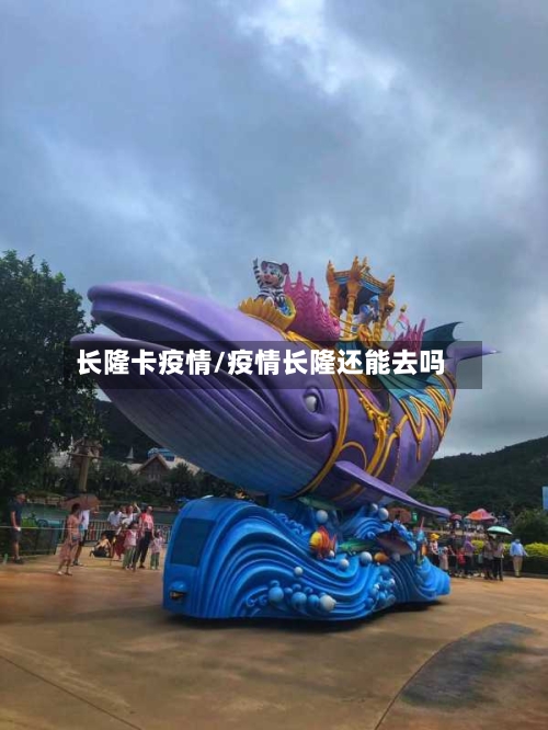 长隆卡疫情/疫情长隆还能去吗-第2张图片