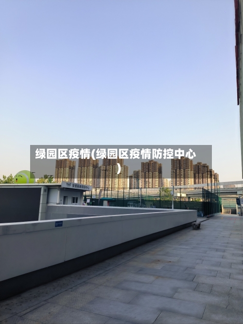 绿园区疫情(绿园区疫情防控中心)-第2张图片