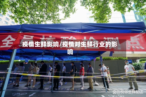 疫情生鲜影响/疫情对生鲜行业的影响-第1张图片